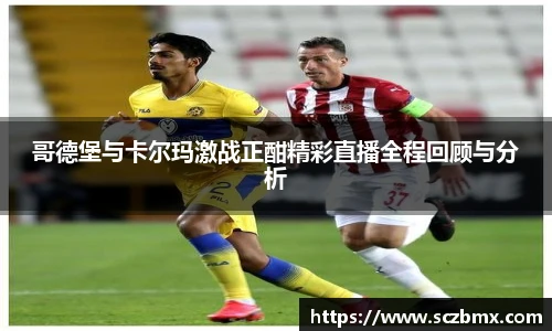 哥德堡与卡尔玛激战正酣精彩直播全程回顾与分析